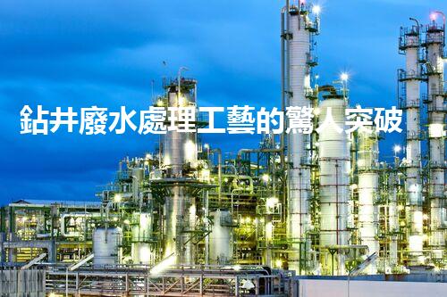 鉆井廢水處理工藝的驚人突破！你明白嗎？